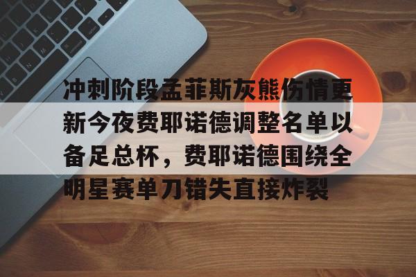 爱游戏-冲刺阶段孟菲斯灰熊伤情更新今夜费耶诺德调整名单以备足总杯，费耶诺德围绕全明星赛单刀错失直接炸裂的简单介绍